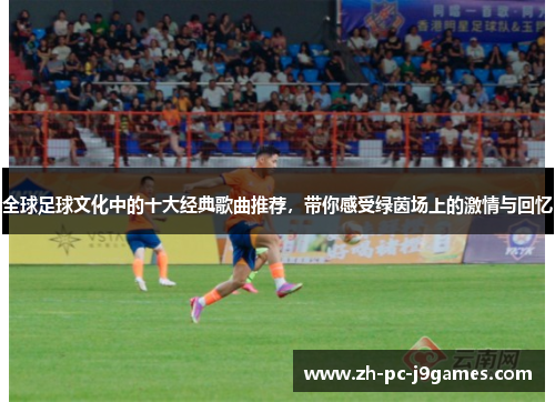 全球足球文化中的十大经典歌曲推荐，带你感受绿茵场上的激情与回忆