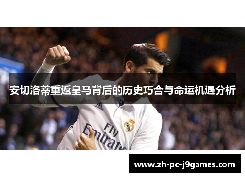 安切洛蒂重返皇马背后的历史巧合与命运机遇分析 安切洛蒂重返皇马背后的历史巧合与命运机遇分析