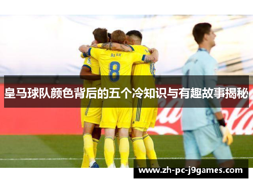 皇马球队颜色背后的五个冷知识与有趣故事揭秘 皇马球队颜色背后的五个冷知识与有趣故事揭秘