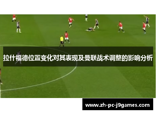 拉什福德位置变化对其表现及曼联战术调整的影响分析