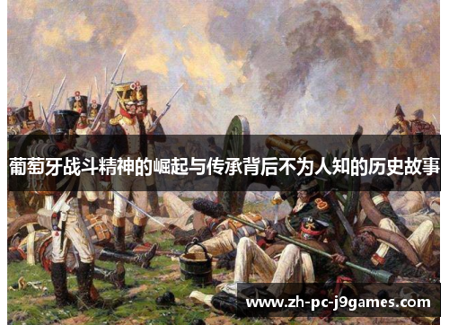 葡萄牙战斗精神的崛起与传承背后不为人知的历史故事 葡萄牙战斗精神的崛起与传承背后不为人知的历史故事
