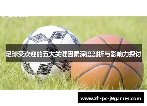 足球受欢迎的五大关键因素深度剖析与影响力探讨 足球受欢迎的五大关键因素深度剖析与影响力探讨