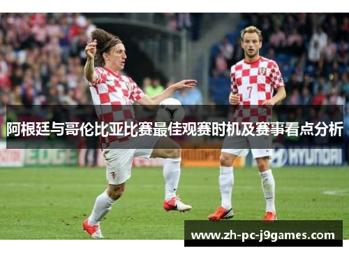 阿根廷与哥伦比亚比赛最佳观赛时机及赛事看点分析 阿根廷与哥伦比亚比赛最佳观赛时机及赛事看点分析