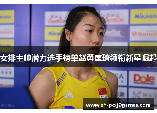 女排主帅潜力选手榜单赵勇匡琦领衔新星崛起