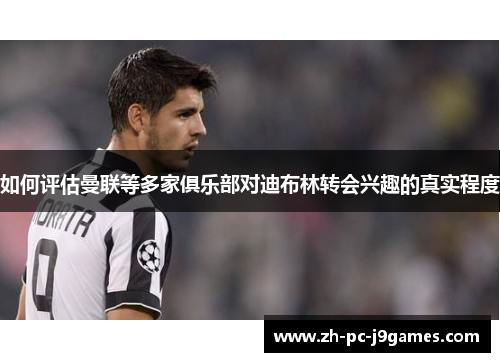 如何评估曼联等多家俱乐部对迪布林转会兴趣的真实程度 如何评估曼联等多家俱乐部对迪布林转会兴趣的真实程度