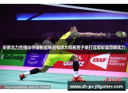 安赛龙力克强敌夺得新加坡羽毛球大师赛男子单打冠军彰显顶级实力