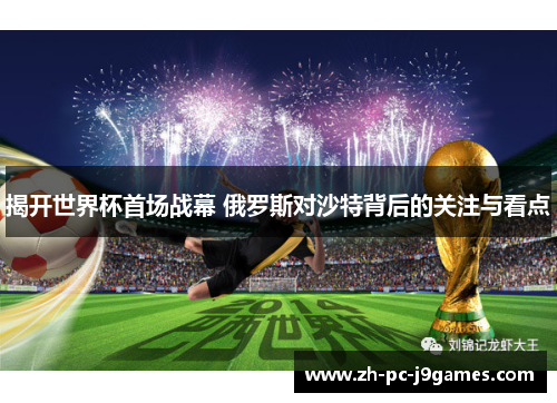 揭开世界杯首场战幕 俄罗斯对沙特背后的关注与看点 揭开世界杯首场战幕 俄罗斯对沙特背后的关注与看点