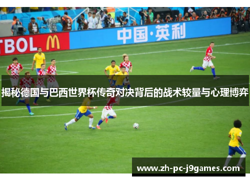 揭秘德国与巴西世界杯传奇对决背后的战术较量与心理博弈 揭秘德国与巴西世界杯传奇对决背后的战术较量与心理博弈