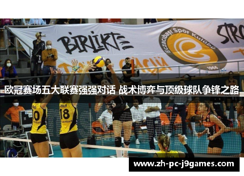 欧冠赛场五大联赛强强对话 战术博弈与顶级球队争锋之路 欧冠赛场五大联赛强强对话 战术博弈与顶级球队争锋之路