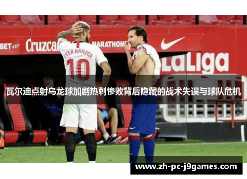 瓦尔迪点射乌龙球加剧热刺惨败背后隐藏的战术失误与球队危机 瓦尔迪点射乌龙球加剧热刺惨败背后隐藏的战术失误与球队危机