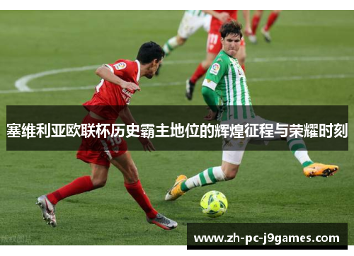 塞维利亚欧联杯历史霸主地位的辉煌征程与荣耀时刻