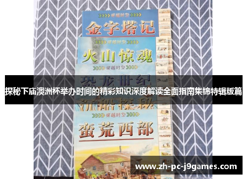 探秘下庙澳洲杯举办时间的精彩知识深度解读全面指南集锦特辑版篇 探秘下庙澳洲杯举办时间的精彩知识深度解读全面指南集锦特辑版篇