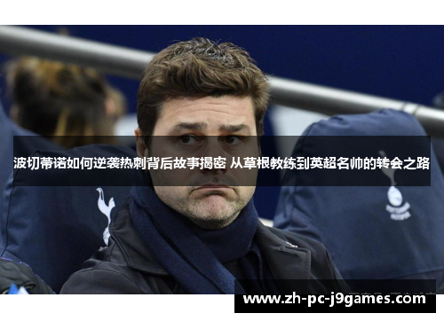 波切蒂诺如何逆袭热刺背后故事揭密 从草根教练到英超名帅的转会之路 波切蒂诺如何逆袭热刺背后故事揭密 从草根教练到英超名帅的转会之路