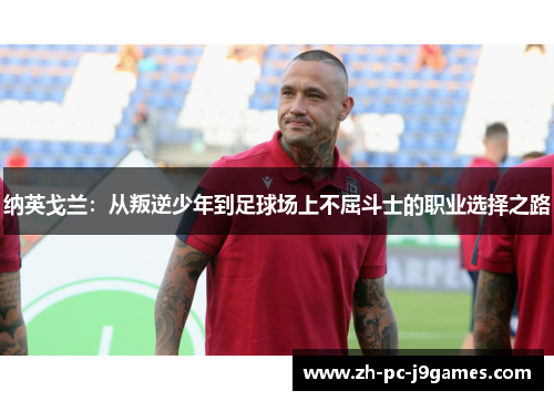 纳英戈兰：从叛逆少年到足球场上不屈斗士的职业选择之路