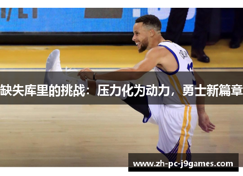 缺失库里的挑战:压力化为动力,勇士新篇章 缺失库里的挑战:压力化为动力,勇士新篇章