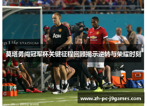 莫塔勇闯冠军杯关键征程回顾揭示逆转与荣耀时刻 莫塔勇闯冠军杯关键征程回顾揭示逆转与荣耀时刻