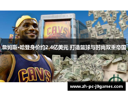 詹姆斯·哈登身价约2.4亿美元 打造篮球与时尚双重帝国 詹姆斯·哈登身价约2.4亿美元 打造篮球与时尚双重帝国