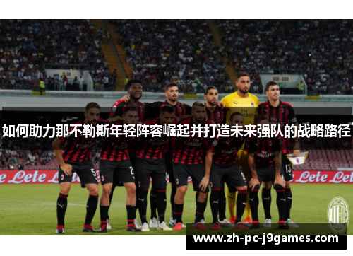 如何助力那不勒斯年轻阵容崛起并打造未来强队的战略路径 如何助力那不勒斯年轻阵容崛起并打造未来强队的战略路径