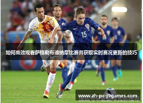 如何高效观看萨格勒布迪纳摩比赛并获取实时赛况更新的技巧 如何高效观看萨格勒布迪纳摩比赛并获取实时赛况更新的技巧