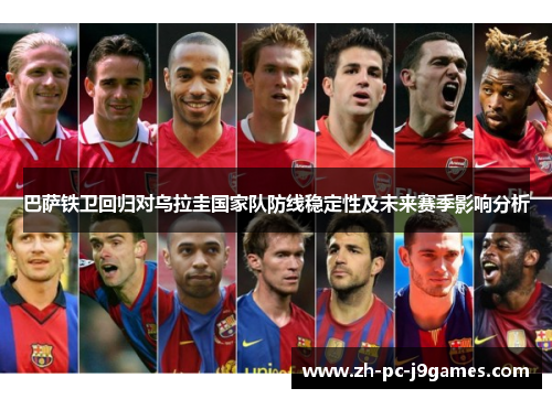 巴萨铁卫回归对乌拉圭国家队防线稳定性及未来赛季影响分析 巴萨铁卫回归对乌拉圭国家队防线稳定性及未来赛季影响分析
