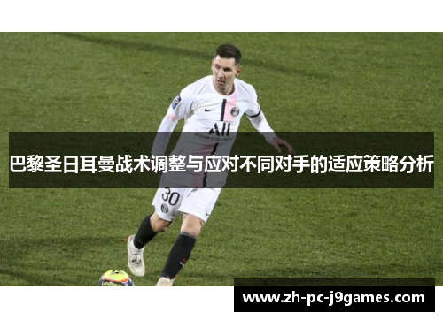 巴黎圣日耳曼战术调整与应对不同对手的适应策略分析