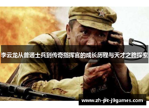 李云龙从普通士兵到传奇指挥官的成长历程与天才之路探索