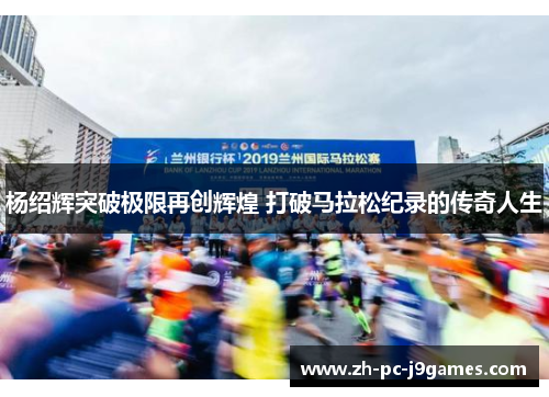 杨绍辉突破极限再创辉煌 打破马拉松纪录的传奇人生