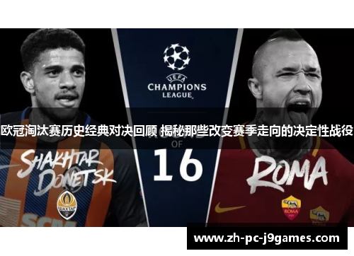 欧冠淘汰赛历史经典对决回顾 揭秘那些改变赛季走向的决定性战役