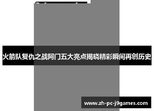 火箭队复仇之战阿门五大亮点揭晓精彩瞬间再创历史