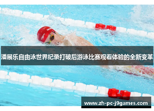 潘展乐自由泳世界纪录打破后游泳比赛观看体验的全新变革