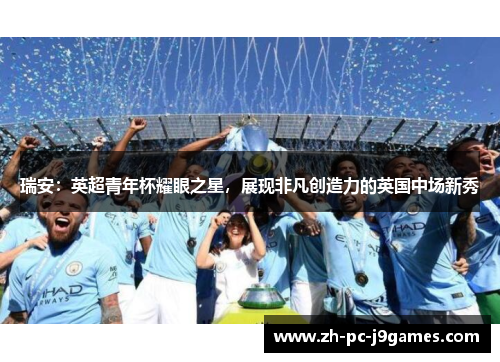 瑞安：英超青年杯耀眼之星，展现非凡创造力的英国中场新秀