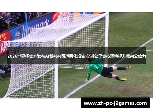 2026世界杯官方发布AI裁判判罚透明化报告 促进公平竞技环境提升裁判公信力