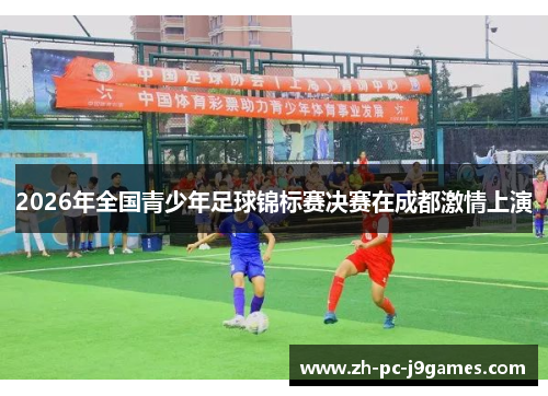 2026年全国青少年足球锦标赛决赛在成都激情上演
