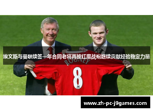 埃文斯与曼联续签一年合同老将再披红魔战袍继续贡献经验稳定力量