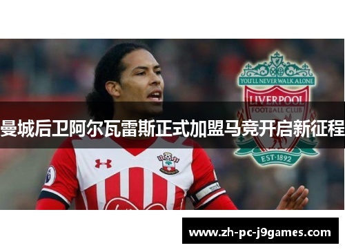 曼城后卫阿尔瓦雷斯正式加盟马竞开启新征程 曼城后卫阿尔瓦雷斯正式加盟马竞开启新征程