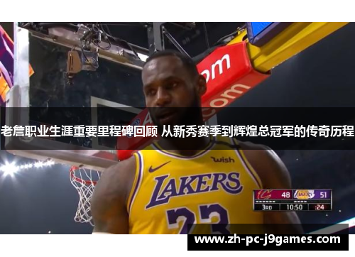 老詹职业生涯重要里程碑回顾 从新秀赛季到辉煌总冠军的传奇历程 老詹职业生涯重要里程碑回顾 从新秀赛季到辉煌总冠军的传奇历程