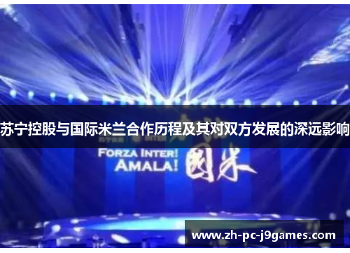 苏宁控股与国际米兰合作历程及其对双方发展的深远影响 苏宁控股与国际米兰合作历程及其对双方发展的深远影响