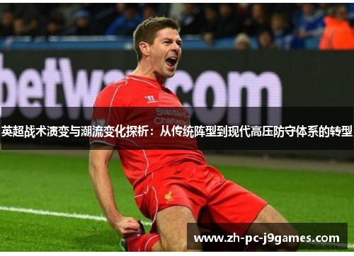 英超战术演变与潮流变化探析:从传统阵型到现代高压防守体系的转型 英超战术演变与潮流变化探析:从传统阵型到现代高压防守体系的转型