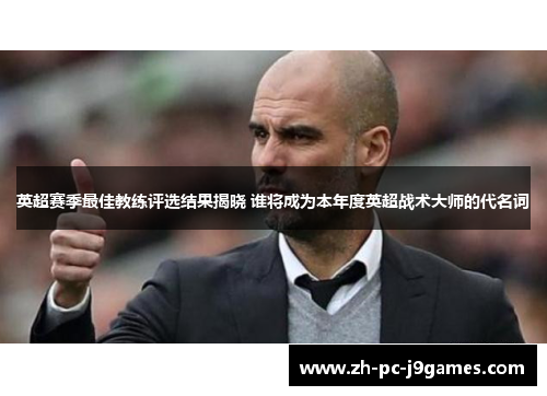 英超赛季最佳教练评选结果揭晓 谁将成为本年度英超战术大师的代名词 英超赛季最佳教练评选结果揭晓 谁将成为本年度英超战术大师的代名词